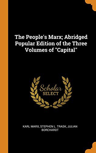 Karl Marx, Stephen L Trask, Julian Borchardt: The People's Marx; Abridged Popular Edition of the Three Volumes of Capital (Hardcover, Franklin Classics Trade Press)