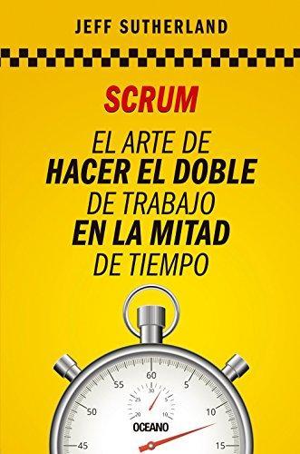 Jeff Sutherland: Scrum. El arte de hacer el doble de trabajo en la mitad de tiempo (Spanish language)