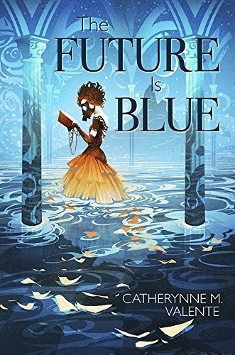 Catherynne M. Valente: The Future Is Blue (2018, Subterranean)