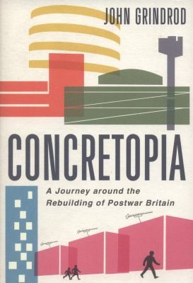 John Grindrod: Concretopia A Journey Around The Rebuilding Of Postwar Britain (2013, Old Street Publishing)