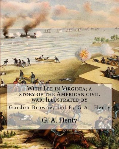 G. A. Henty, Gordon Browne: With Lee in Virginia; a story of the American civil war (Paperback, 2016, CreateSpace Independent Publishing Platform)