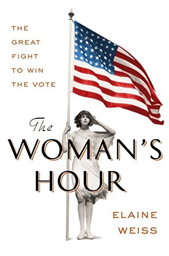 Elaine Weiss: The Woman's Hour: The Great Fight to Win the Vote (2018, Viking)