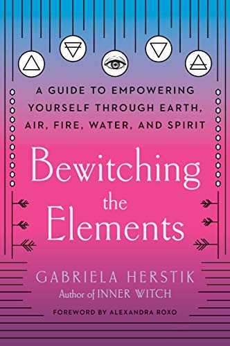 Gabriela Herstik, Alexandra Roxo: Bewitching the Elements (2020, Penguin Publishing Group, TarcherPerigee, Tarcherperigee)