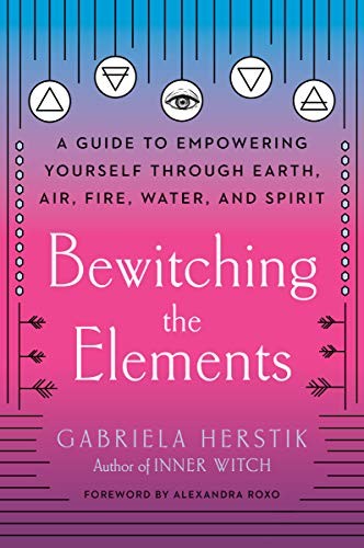 Gabriela Herstik, Alexandra Roxo: Bewitching the Elements (2020, Penguin Publishing Group, TarcherPerigee, Tarcherperigee)