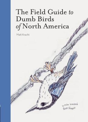 Matt Kracht: The Field Guide to Dumb Birds of North America (Paperback, 2019, Chronicle Books)