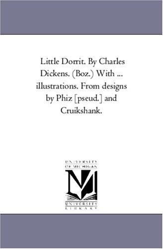 Michigan Historical Reprint Series: Little Dorrit. By Charles Dickens. (Boz.) With ... illustrations. From designs by Phiz [pseud.] and Cruikshank. (Paperback, 2005, Scholarly Publishing Office, University of Michigan Library)