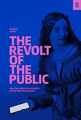 Martin Gurri: The Revolt of The Public and the Crisis of Authority in the New Millennium (Hardcover, 2018, Stripe Press)