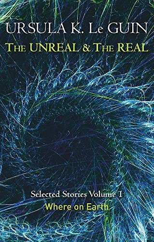 Ursula K. Le Guin: The Unreal and the Real Volume 1: Volume 1: Where on Earth (Unreal & the Real Vol 1) (2014, Gollancz)