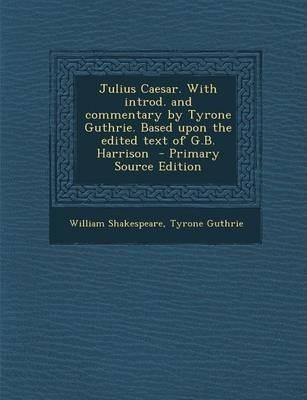 William Shakespeare: Julius Caesar. With introd. and commentary by Tyrone Guthrie. Based upon the edited text of G.B. Harrison  - Primary Source Editio (2014)