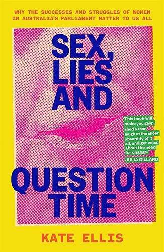 Kate Ellis: Sex, Lies and Question Time : The successes and struggles of women in Australia s parliament (Paperback, 2021, Hardie Grant Books)