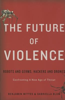 Benjamin Wittes: The future of violence : robots and germs, hackers and drones : confronting a new age of threat (2015, Basic Books)