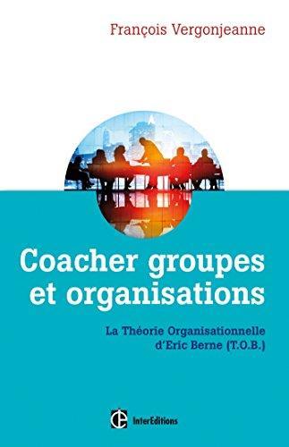 François Vergonjeanne: Coacher les groupes et les organisations : avec la théorie organisationnelle d'Eric Berne, TOB (French language, 2015)