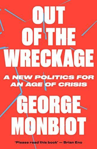 George Monbiot: Out of the wreckage : a new politics for an age of crisis