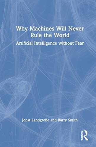 Jobst Landgrebe, Barry Smith: Why Machines Will Never Rule the World (2022, Routledge, Chapman & Hall, Incorporated, Routledge)