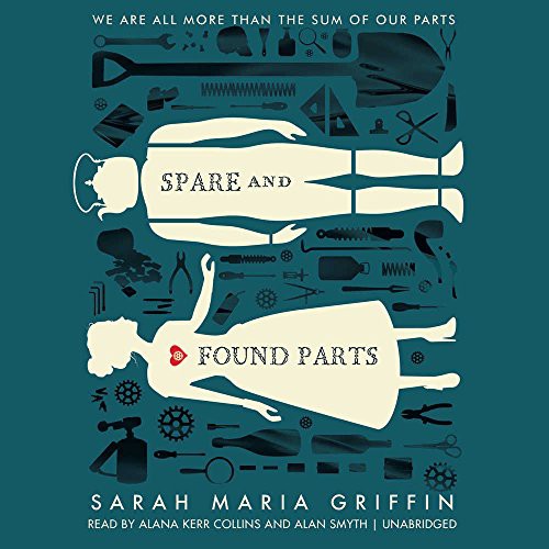 Sarah Maria Griffin: Spare and Found Parts (AudiobookFormat, 2016, Greenwillow Books, HarperCollins Publishers and Blackstone Audio)