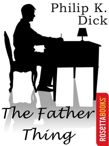 Philip K. Dick: The Father Thing (EBook, 2002, RosettaBooks)