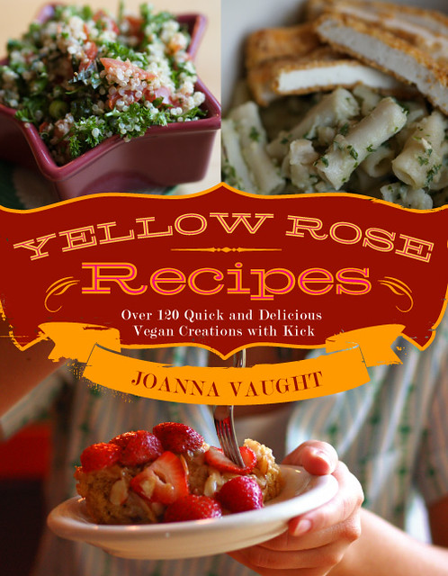 Joanna Vaught: Yellow Rose Recipes, Over 120 Quick and Delicious Vegan Creations with Kick (Paperback, 2007, Herbivore Magazine)