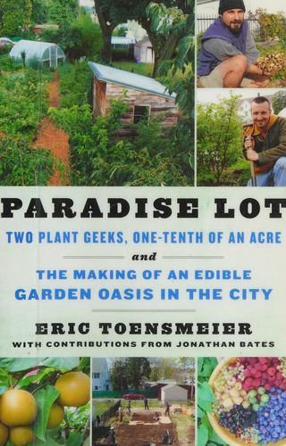 Eric Toensmeier: Paradise Lot : Two Plant Geeks, One-Tenth of an Acre, and the Making of an Edible Garden Oasis in the City (2013)