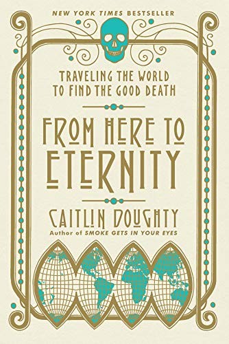 Caitlin Doughty: From Here to Eternity: Traveling the World to Find the Good Death (2017, W. W. Norton & Company)