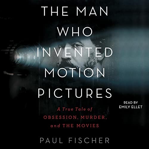 Paul Fischer, Emily Ellet: The Man Who Invented Motion Pictures (AudiobookFormat, Blackstone Pub, Simon & Schuster Audio and Blackstone Publishing)