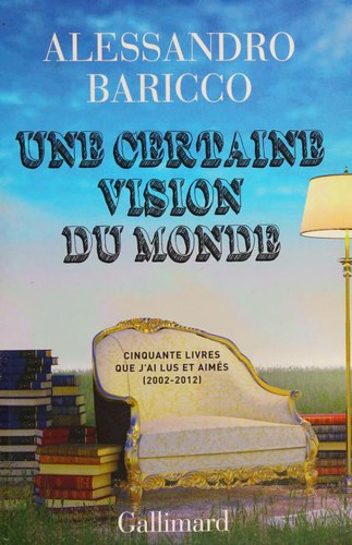 Alessandro Baricco: Une certaine vision du monde (French language, 2015, Gallimard)