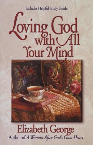 Elizabeth George: Loving God With All Your Mind (Paperback, 1997, Harvest House Publishers)