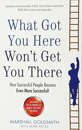 Marshall Goldsmith: What Got You Here Won't Get You There: How successful people become even more successful (2013)