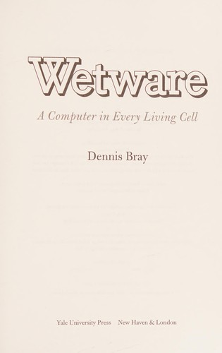 Dennis Bray: Wetware (2011, Yale University Press)