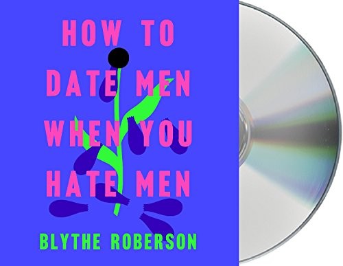 Blythe Roberson, Blythe Roberson: How to Date Men When You Hate Men (AudiobookFormat, 2019, Macmillan Audio)