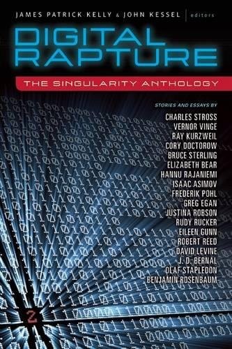 Charles Stross, James Patrick Kelly, John Kessel, Vernor Vinge, Ray Kurzweil: Digital Rapture: The Singularity Anthology (2012, Tachyon Publications)
