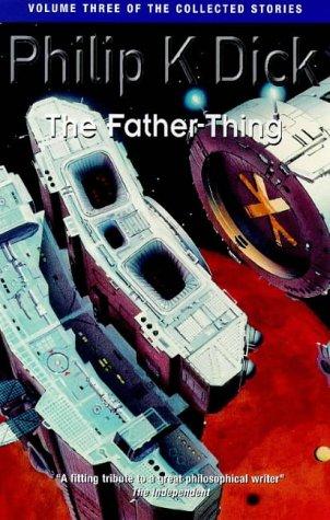 Philip K. Dick: The Father-thing (The Collected Short Stories of Philip K. Dick) (Paperback, 2004, Gollancz)