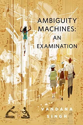 Vandana Singh: Ambiguity Machines: An Examination: A Tor.Com Original (Tor Books)