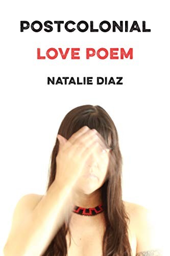 Natalie Diaz: Postcolonial Love Poem (2020, Graywolf Press)