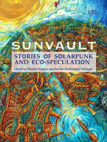 Lavie Tidhar, Nisi Shawl, A.C. Wise, Jaymee Goh, Daniel José Older, Kristine Ong Muslim, Iona Sharma: Sunvault: Stories of Solarpunk and Eco-Speculation (Upper Rubber Boot Books)