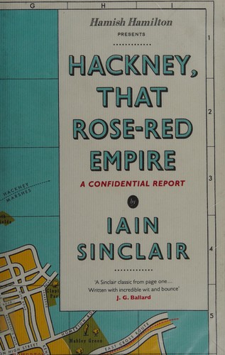 Iain Sinclair: Hackney, that rose-red empire (2009, Hamish Hamilton)