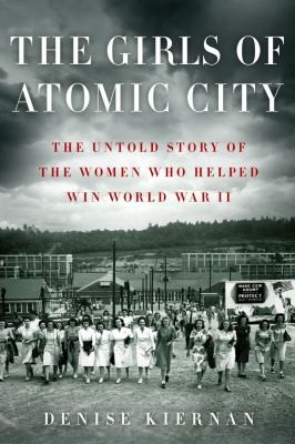 Denise Kiernan: The Girls Of Atomic City The Untold Story Of The Women Who Helped Win World War Ii (2013, Touchstone Books, Simon & Schuster)
