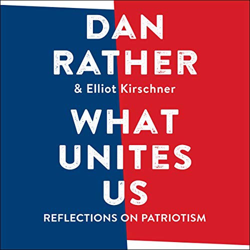 Dan Rather, Elliot Kirschner: What Unites Us (AudiobookFormat, 2021, Highbridge Audio and Blackstone Publishing)