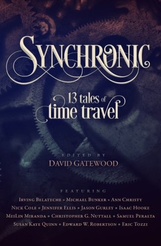 Ann Christy, Nick Cole, David Gatewood, Irving Belateche, Isaac Hooke, MeiLin Miranda, Samuel Peralta, Michael Bunker, Susan Kaye Quinn, Jason Gurley, Edward W. Robertson, Christopher G. Nuttall, Jennifer Ellis, Eric Tozzi: Synchronic: 13 Tales of Time Travel (2014, David Gatewood)