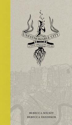 Rebecca Solnit, Rebecca Snedeker: Unfathomable City A New Orleans Atlas (2013, University of California Press)