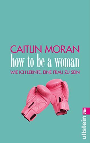 Caitlin Moran: How to be a woman (Paperback, 2013, Ullstein Taschenbuchvlg.)