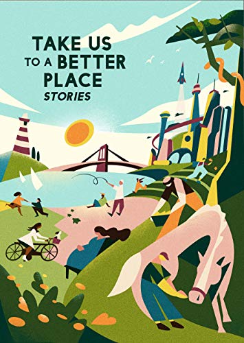 Martha Wells, Yoon Ha Lee, David Alexander Robertson, Madeline Ashby, Karen Lord, Calvin Baker, Mike McClelland, Hannah Lillith Assadi, Achy Obejas, Frank Bill: Take Us to a Better Place (EBook, 2020, Melcher Media Inc)