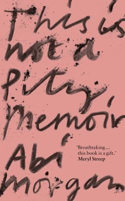 Abi Morgan: This Is Not a Pity Memoir (2022, Hodder & Stoughton)