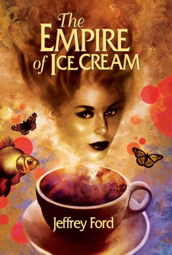 Jeffrey Ford: The empire of ice cream (2009, Golden Gryphon Press)