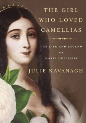 Julie Kavanagh: The Girl Who Loved Camellias The Life And Legend Of Marie Duplessis (2013, Random House USA Inc)