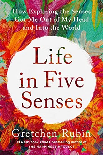 Gretchen Rubin: Life in Five Senses (2023, Crown Publishing Group, The, Crown)