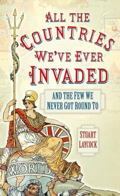 Stuart Laycock: All The Countries Weve Ever Invaded And The Few We Never Got Round To (2013, The History Press Ltd, The History Press)