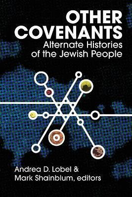 Andrea D. Lobel, Mark Shainblum: Other Covenants: Alternate Histories of the Jewish People (2022, Ben Yehuda Press)