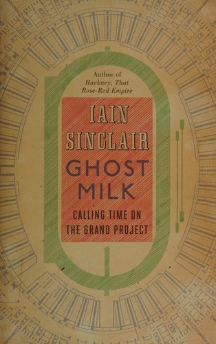 Iain Sinclair: Ghost milk (2011, Hamish Hamilton)