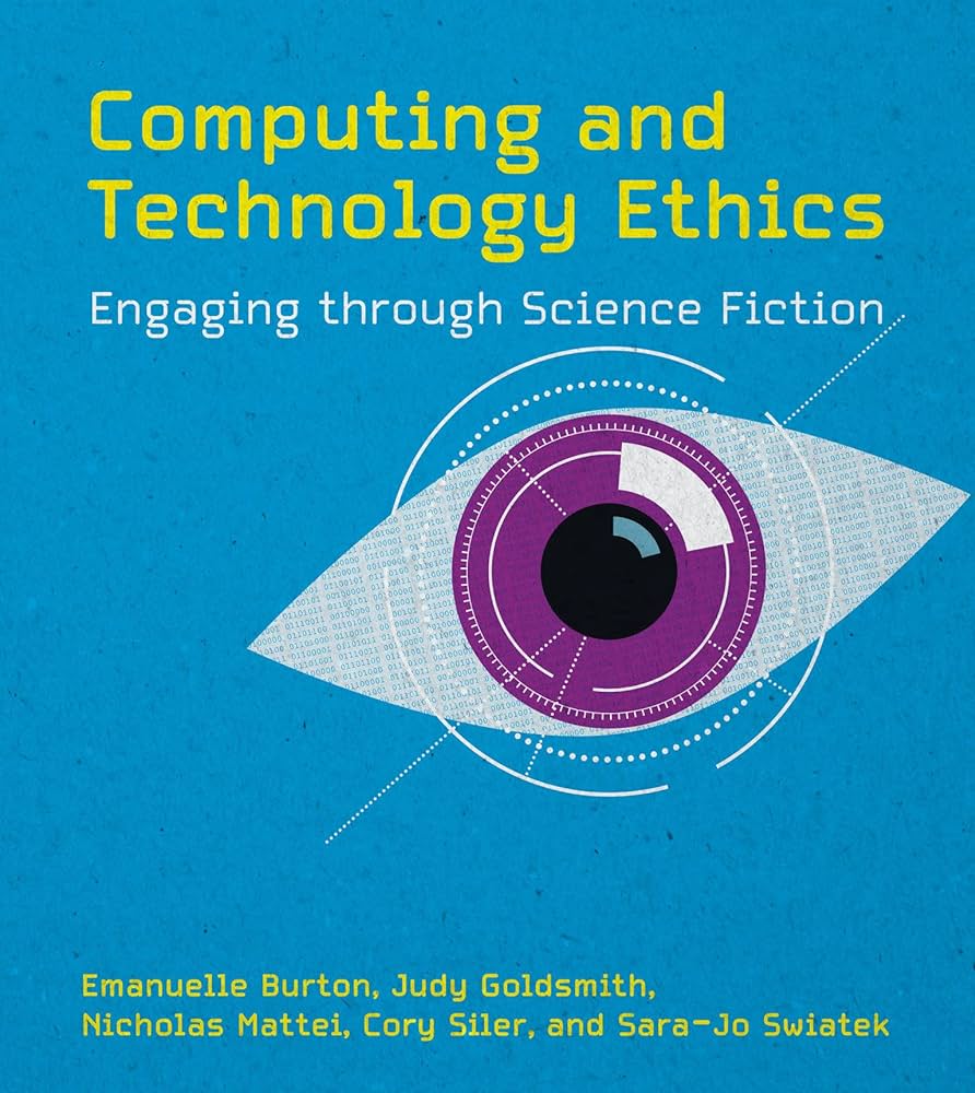 Emmanuelle Burton, Judy Goldsmith, Nicholas Mattei, Cory Siler, Sara-Jo Swiatek: Computing and Technology Ethics (2023, MIT Press)