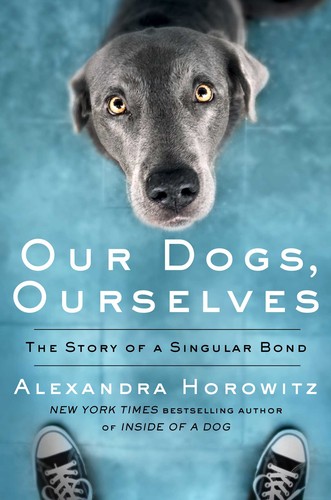Alexandra Horowitz: Our Dogs, Ourselves: How We Live with Dogs Now (2019, Scribner)